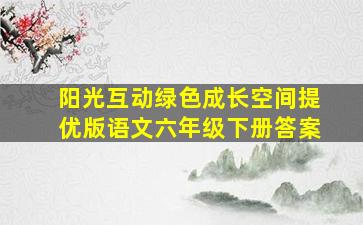 阳光互动绿色成长空间提优版语文六年级下册答案