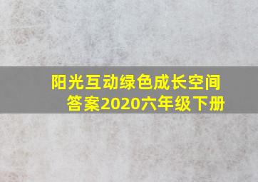 阳光互动绿色成长空间答案2020六年级下册