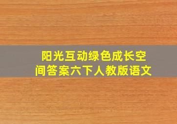 阳光互动绿色成长空间答案六下人教版语文