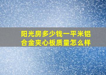 阳光房多少钱一平米铝合金夹心板质量怎么样