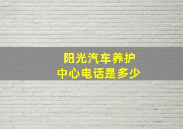 阳光汽车养护中心电话是多少