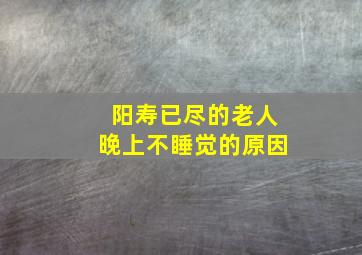 阳寿已尽的老人晚上不睡觉的原因