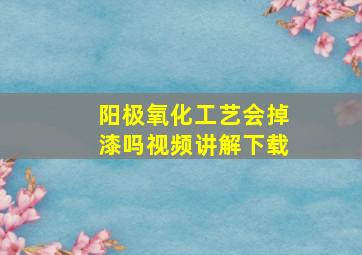 阳极氧化工艺会掉漆吗视频讲解下载