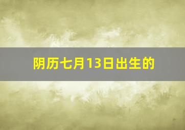 阴历七月13日出生的