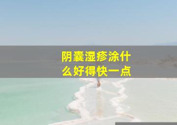 阴囊湿疹涂什么好得快一点