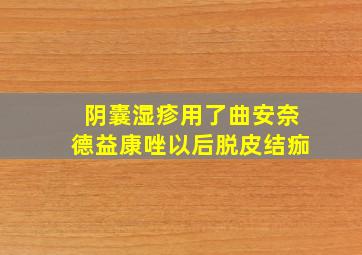 阴囊湿疹用了曲安奈德益康唑以后脱皮结痂