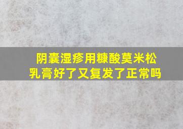 阴囊湿疹用糠酸莫米松乳膏好了又复发了正常吗