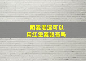 阴囊潮湿可以用红霉素眼膏吗