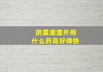 阴囊潮湿外用什么药膏好得快