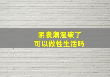 阴囊潮湿破了可以做性生活吗