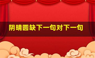 阴晴圆缺下一句对下一句