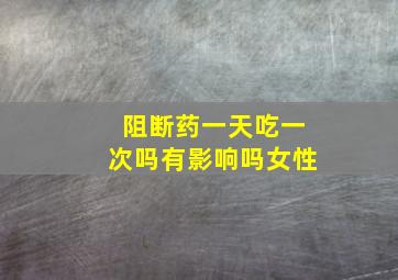 阻断药一天吃一次吗有影响吗女性