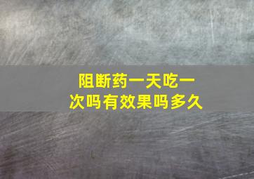 阻断药一天吃一次吗有效果吗多久