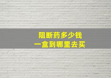 阻断药多少钱一盒到哪里去买