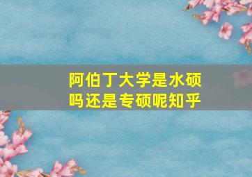 阿伯丁大学是水硕吗还是专硕呢知乎