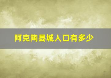 阿克陶县城人口有多少