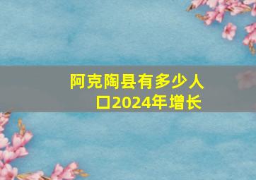 阿克陶县有多少人口2024年增长