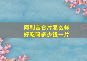 阿利吉仑片怎么样好吃吗多少钱一片