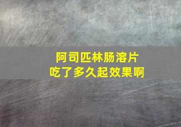 阿司匹林肠溶片吃了多久起效果啊