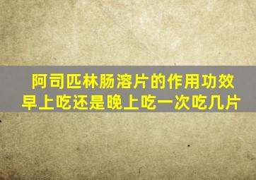 阿司匹林肠溶片的作用功效早上吃还是晚上吃一次吃几片