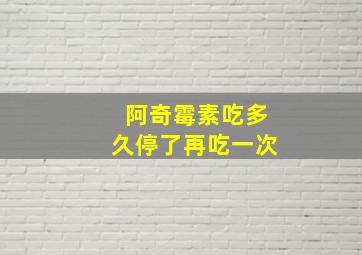 阿奇霉素吃多久停了再吃一次