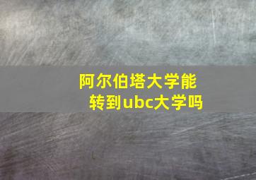 阿尔伯塔大学能转到ubc大学吗