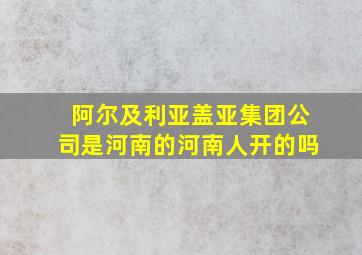 阿尔及利亚盖亚集团公司是河南的河南人开的吗