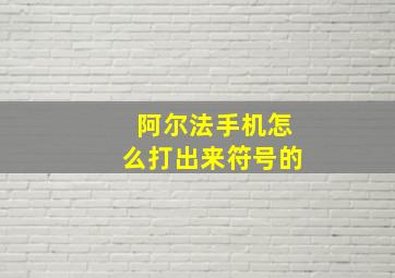 阿尔法手机怎么打出来符号的