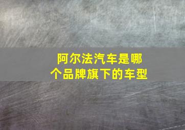 阿尔法汽车是哪个品牌旗下的车型