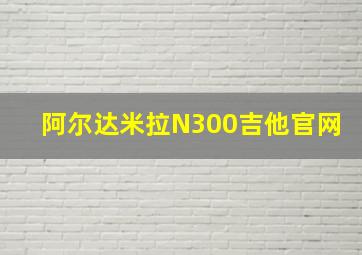 阿尔达米拉N300吉他官网