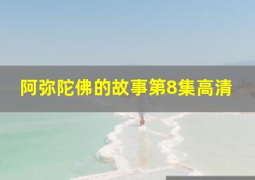 阿弥陀佛的故事第8集高清