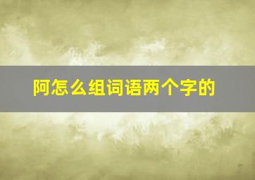 阿怎么组词语两个字的