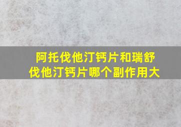 阿托伐他汀钙片和瑞舒伐他汀钙片哪个副作用大