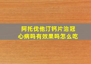 阿托伐他汀钙片治冠心病吗有效果吗怎么吃