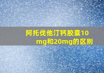 阿托伐他汀钙胶囊10mg和20mg的区别