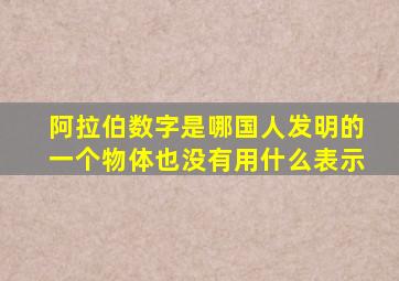 阿拉伯数字是哪国人发明的一个物体也没有用什么表示