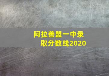 阿拉善盟一中录取分数线2020