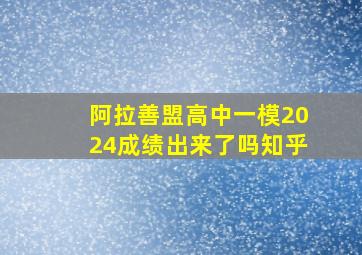 阿拉善盟高中一模2024成绩出来了吗知乎