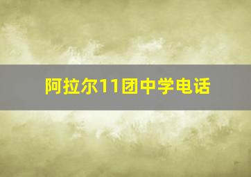 阿拉尔11团中学电话