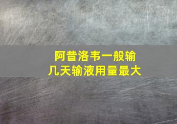 阿昔洛韦一般输几天输液用量最大