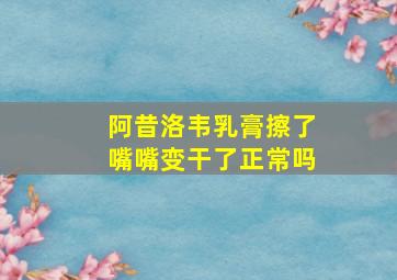 阿昔洛韦乳膏擦了嘴嘴变干了正常吗