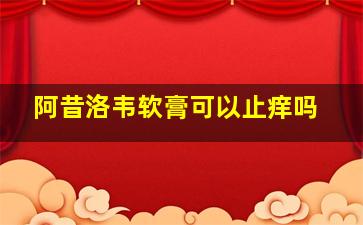 阿昔洛韦软膏可以止痒吗