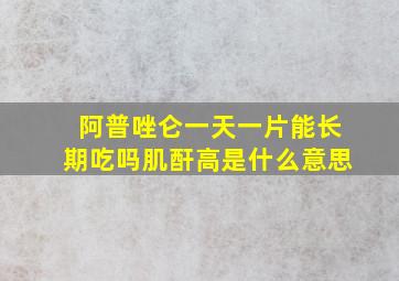 阿普唑仑一天一片能长期吃吗肌酐高是什么意思