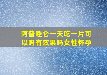 阿普唑仑一天吃一片可以吗有效果吗女性怀孕