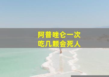 阿普唑仑一次吃几颗会死人