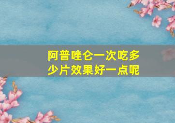 阿普唑仑一次吃多少片效果好一点呢