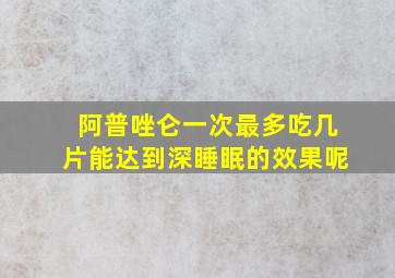 阿普唑仑一次最多吃几片能达到深睡眠的效果呢