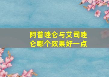 阿普唑仑与艾司唑仑哪个效果好一点