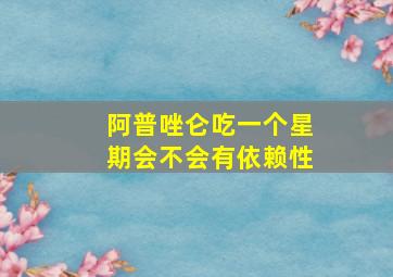 阿普唑仑吃一个星期会不会有依赖性