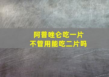 阿普唑仑吃一片不管用能吃二片吗